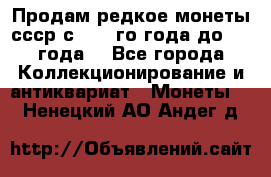 Продам редкое монеты ссср с 1901 го года до1992 года  - Все города Коллекционирование и антиквариат » Монеты   . Ненецкий АО,Андег д.